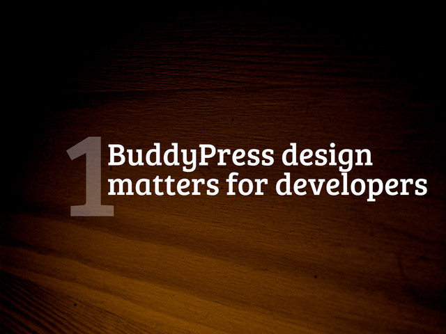 BuddyPress design
matters for developers
1
