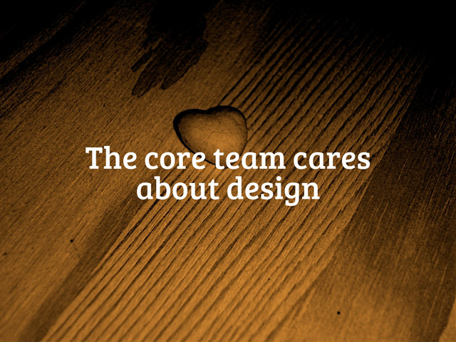 The core team cares
about design
