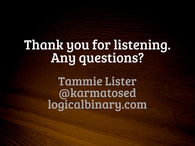 Thank you for listening.
Any questions?
Tammie Lister
@karmatosed
logicalbinary.com
