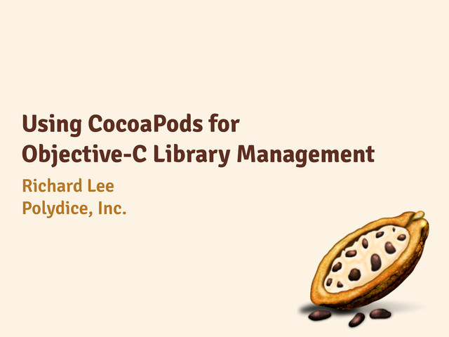 Using CocoaPods for
Objective-C Library Management
Richard Lee
Polydice, Inc.
