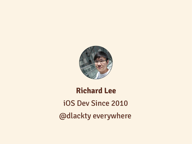 iOS Dev Since 2010
Richard Lee
@dlackty everywhere
