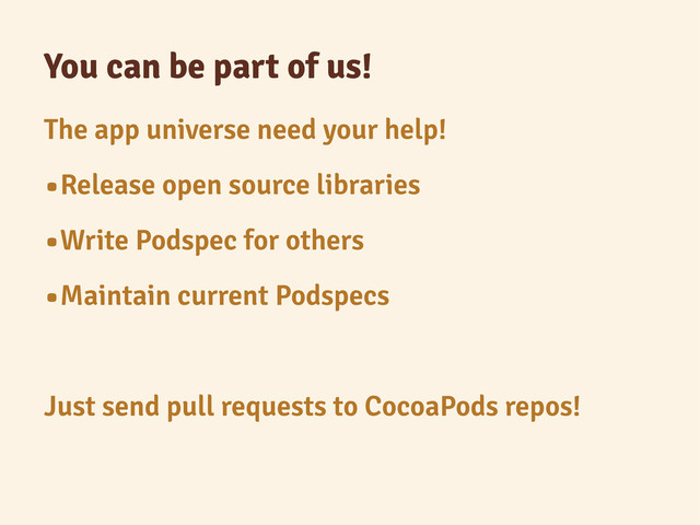 You can be part of us!
The app universe need your help!
•Release open source libraries
•Write Podspec for others
•Maintain current Podspecs
Just send pull requests to CocoaPods repos!
