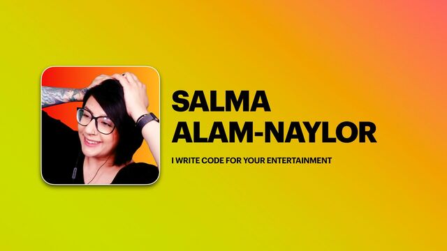 SALMA


ALAM-NAYLOR
I WRITE CODE FOR YOUR ENTERTAINMENT
