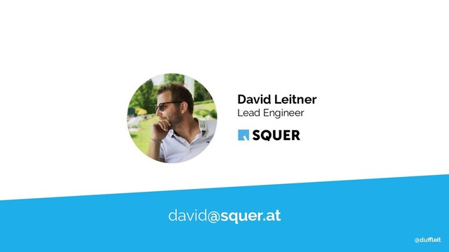 @duﬄeit
@duﬄeit
@duﬄeit
david@squer.at
David Leitner
Lead Engineer
