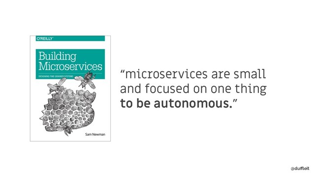 @duﬄeit
“microservices are small
and focused on one thing
to be autonomous.”
