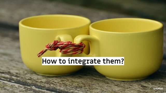 @duﬄeit
How to integrate them?
@duﬄeit
