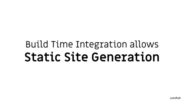 @duﬄeit
Build Time Integration allows
Static Site Generation
