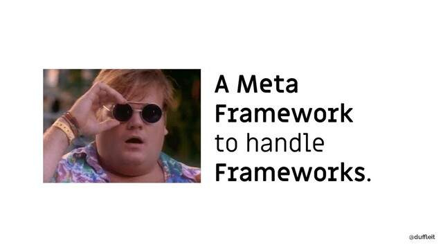 @duﬄeit
A Meta
Framework
to handle
Frameworks.
