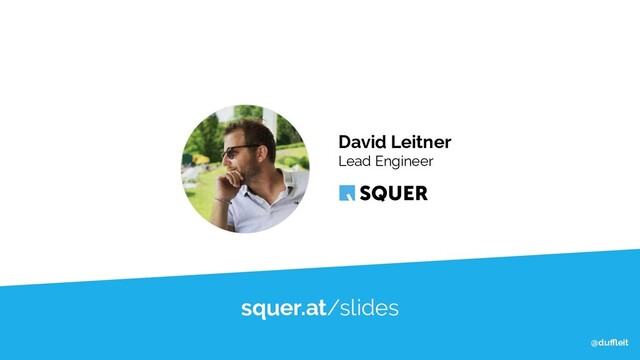 @duﬄeit
@duﬄeit
@duﬄeit
squer.at/slides
David Leitner
Lead Engineer
