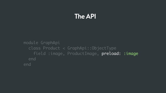 module GraphApi
class Product < GraphApi::ObjectType
field :image, ProductImage, preload: :image
end
end
The API
