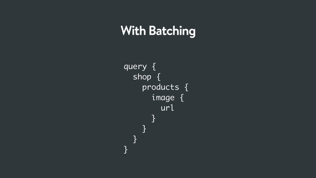 query {
shop {
products {
image {
url
}
}
}
}
With Batching
