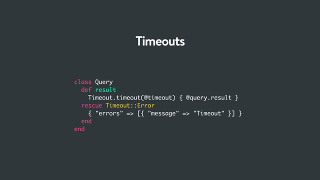 class Query
def result
Timeout.timeout(@timeout) { @query.result }
rescue Timeout::Error
{ "errors" => [{ "message" => "Timeout" }] }
end
end
Timeouts
