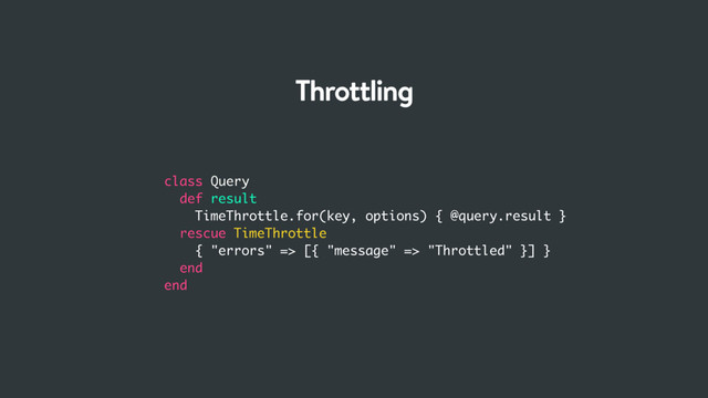 class Query
def result
TimeThrottle.for(key, options) { @query.result }
rescue TimeThrottle
{ "errors" => [{ "message" => "Throttled" }] }
end
end
Throttling
