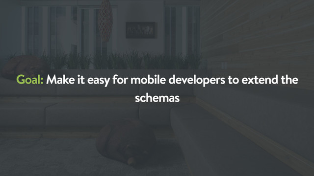 Goal: Make it easy for mobile developers to extend the
schemas

