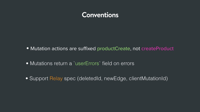Conventions
• Mutation actions are suﬃxed productCreate, not createProduct
• Mutations return a `userErrors` ﬁeld on errors
• Support Relay spec (deletedId, newEdge, clientMutationId)
