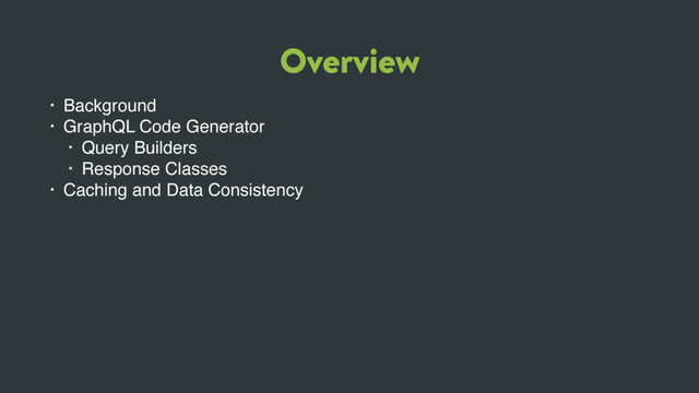 Overview
• Background
• GraphQL Code Generator
• Query Builders
• Response Classes
• Caching and Data Consistency
