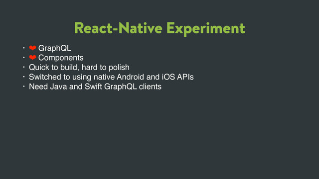 React-Native Experiment
• ❤ GraphQL
• ❤ Components
• Quick to build, hard to polish
• Switched to using native Android and iOS APIs
• Need Java and Swift GraphQL clients
