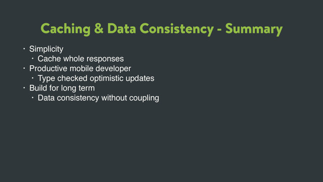 Caching & Data Consistency - Summary
• Simplicity
• Cache whole responses
• Productive mobile developer
• Type checked optimistic updates
• Build for long term
• Data consistency without coupling
