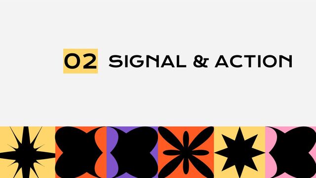 SIGNAL & ACTION
02

