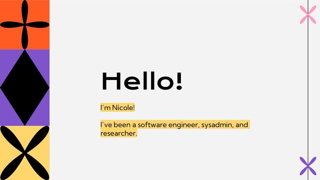 Hello!
I’m Nicole!
I’ve been a software engineer, sysadmin, and
researcher.
