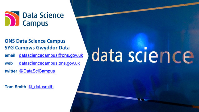 ONS	  Data	  Science	  Campus	  
SYG	  Campws Gwyddor Data
email datasciencecampus@ons.gov.uk
web datasciencecampus.ons.gov.uk
twitter @DataSciCampus
Tom Smith @_datasmith
