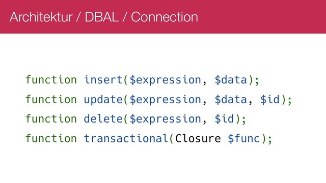 Architektur / DBAL / Connection
function insert($expression, $data);
function update($expression, $data, $id);
function delete($expression, $id);
function transactional(Closure $func);
