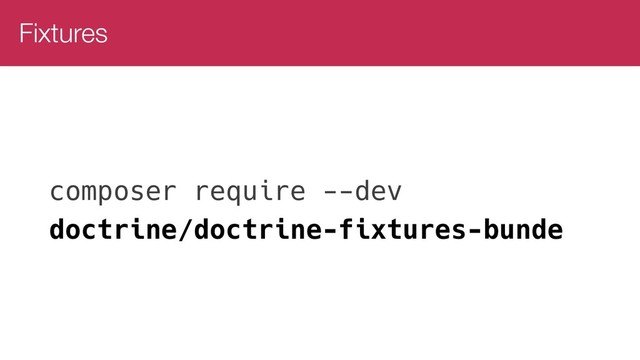Fixtures
composer require --dev
doctrine/doctrine-fixtures-bunde
