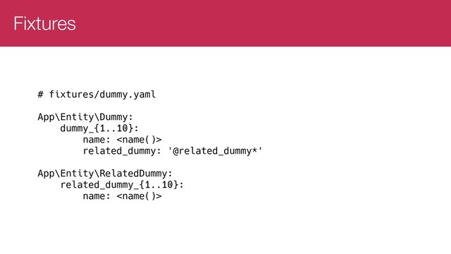 Fixtures
# fixtures/dummy.yaml
App\Entity\Dummy:
dummy_{1..10}:
name: 
related_dummy: '@related_dummy*'
App\Entity\RelatedDummy:
related_dummy_{1..10}:
name: 
