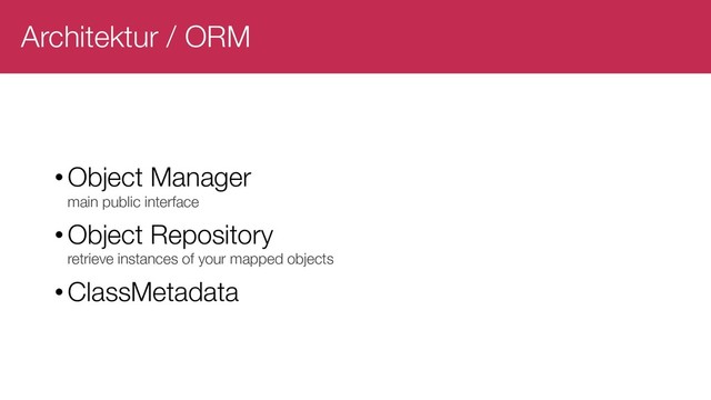Architektur / ORM
•Object Manager
main public interface
•Object Repository
retrieve instances of your mapped objects
•ClassMetadata
