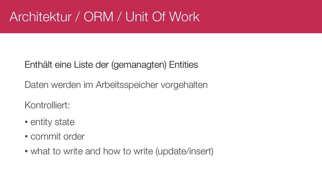 Architektur / ORM / Unit Of Work
Enthält eine Liste der (gemanagten) Entities
Daten werden im Arbeitsspeicher vorgehalten
Kontrolliert:
• entity state
• commit order
• what to write and how to write (update/insert)
