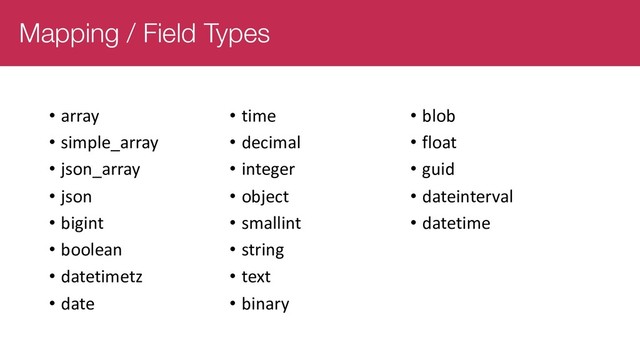 Mapping / Field Types
• array
• simple_array
• json_array
• json
• bigint
• boolean
• datetimetz
• date
• time
• decimal
• integer
• object
• smallint
• string
• text
• binary
• blob
• float
• guid
• dateinterval
• datetime
