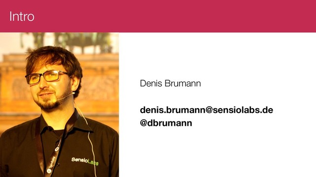 Intro
Denis Brumann
denis.brumann@sensiolabs.de
@dbrumann
