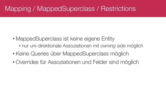 Mapping / MappedSuperclass / Restrictions
• MappedSuperclass ist keine eigene Entity
• nur uni-direktionale Assoziationen mit owning side möglich
• Keine Queries über MappedSuperclass möglich
• Overrides für Assoziationen und Felder sind möglich
