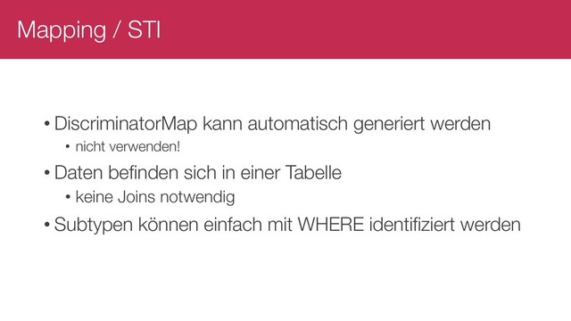 Mapping / STI
• DiscriminatorMap kann automatisch generiert werden
• nicht verwenden!
• Daten befinden sich in einer Tabelle
• keine Joins notwendig
• Subtypen können einfach mit WHERE identifiziert werden
