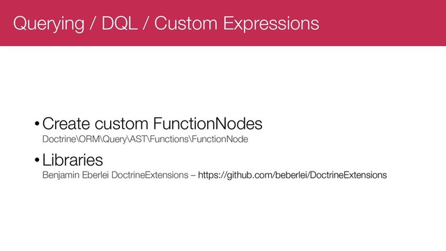 Querying / DQL / Custom Expressions
•Create custom FunctionNodes
Doctrine\ORM\Query\AST\Functions\FunctionNode
•Libraries
Benjamin Eberlei DoctrineExtensions – https://github.com/beberlei/DoctrineExtensions
