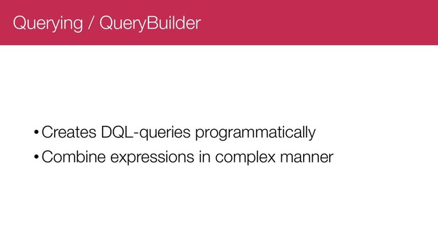 Querying / QueryBuilder
•Creates DQL-queries programmatically
•Combine expressions in complex manner
