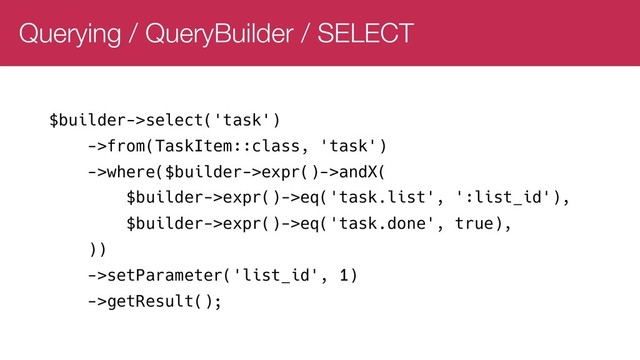 Querying / QueryBuilder / SELECT
$builder->select('task')
->from(TaskItem::class, 'task')
->where($builder->expr()->andX(
$builder->expr()->eq('task.list', ':list_id'),
$builder->expr()->eq('task.done', true),
))
->setParameter('list_id', 1)
->getResult();
