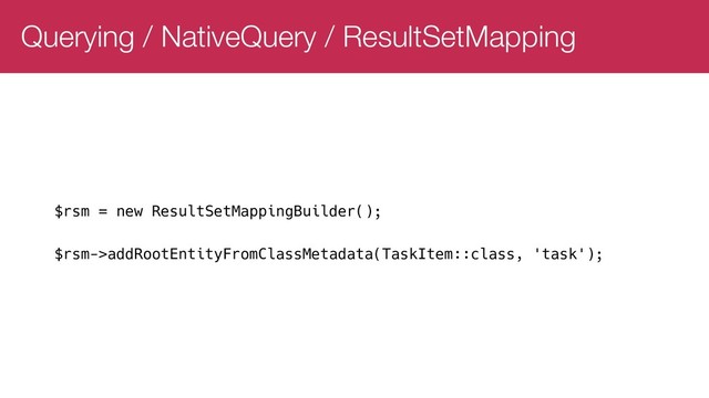 Querying / NativeQuery / ResultSetMapping
$rsm = new ResultSetMappingBuilder();
$rsm->addRootEntityFromClassMetadata(TaskItem::class, 'task');
