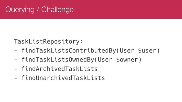 Querying / Challenge
TaskListRepository:
- findTaskListsContributedBy(User $user)
- findTaskListsOwnedBy(User $owner)
- findArchivedTaskLists
- findUnarchivedTaskLists
