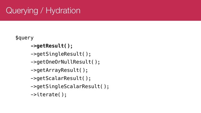 Querying / Hydration
$query
->getResult();
->getSingleResult();
->getOneOrNullResult();
->getArrayResult();
->getScalarResult();
->getSingleScalarResult();
->iterate();
