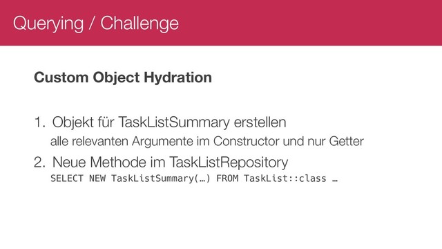 Querying / Challenge
Custom Object Hydration
1. Objekt für TaskListSummary erstellen
alle relevanten Argumente im Constructor und nur Getter
2. Neue Methode im TaskListRepository
SELECT NEW TaskListSummary(…) FROM TaskList::class …
