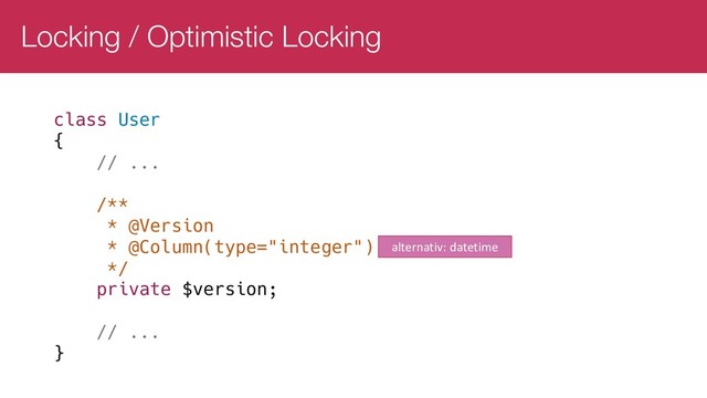 Locking / Optimistic Locking
class User
{
// ...
/**
* @Version
* @Column(type="integer")
*/
private $version;
// ...
}
alternativ: datetime
