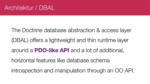 Architektur / DBAL
The Doctrine database abstraction & access layer
(DBAL) offers a lightweight and thin runtime layer
around a PDO-like API and a lot of additional,
horizontal features like database schema
introspection and manipulation through an OO API.
