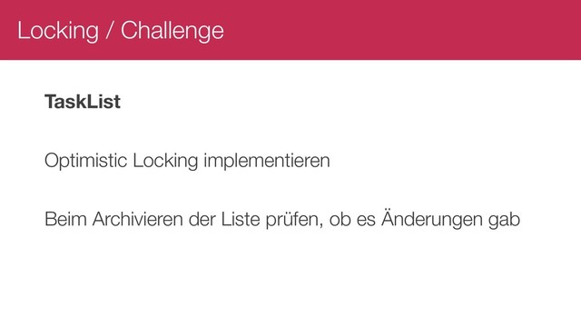 Locking / Challenge
TaskList
Optimistic Locking implementieren
Beim Archivieren der Liste prüfen, ob es Änderungen gab
