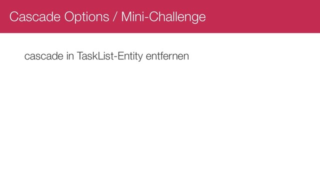 Cascade Options / Mini-Challenge
cascade in TaskList-Entity entfernen
