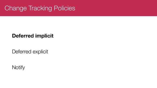 Change Tracking Policies
Deferred implicit
Deferred explicit
Notify
