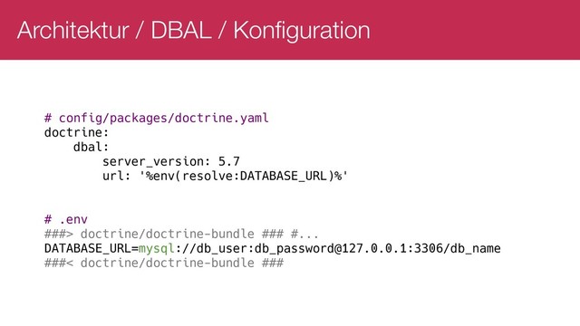 Architektur / DBAL / Konfiguration
# config/packages/doctrine.yaml
doctrine:
dbal:
server_version: 5.7
url: '%env(resolve:DATABASE_URL)%'
# .env
###> doctrine/doctrine-bundle ### #...
DATABASE_URL=mysql://db_user:db_password@127.0.0.1:3306/db_name
###< doctrine/doctrine-bundle ###
