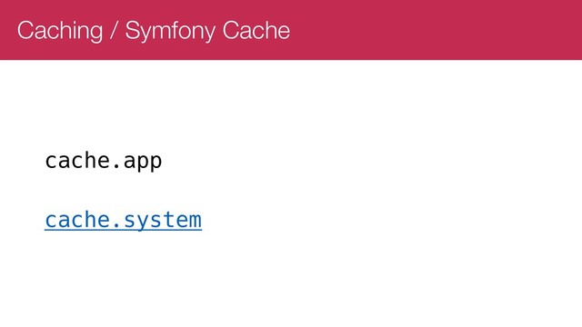 Caching / Symfony Cache
cache.app
cache.system
