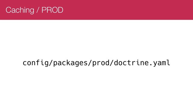 Caching / PROD
config/packages/prod/doctrine.yaml
