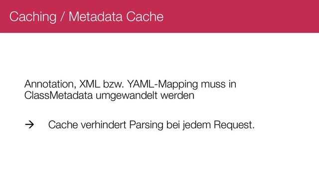 Caching / Metadata Cache
Annotation, XML bzw. YAML-Mapping muss in
ClassMetadata umgewandelt werden
à Cache verhindert Parsing bei jedem Request.
